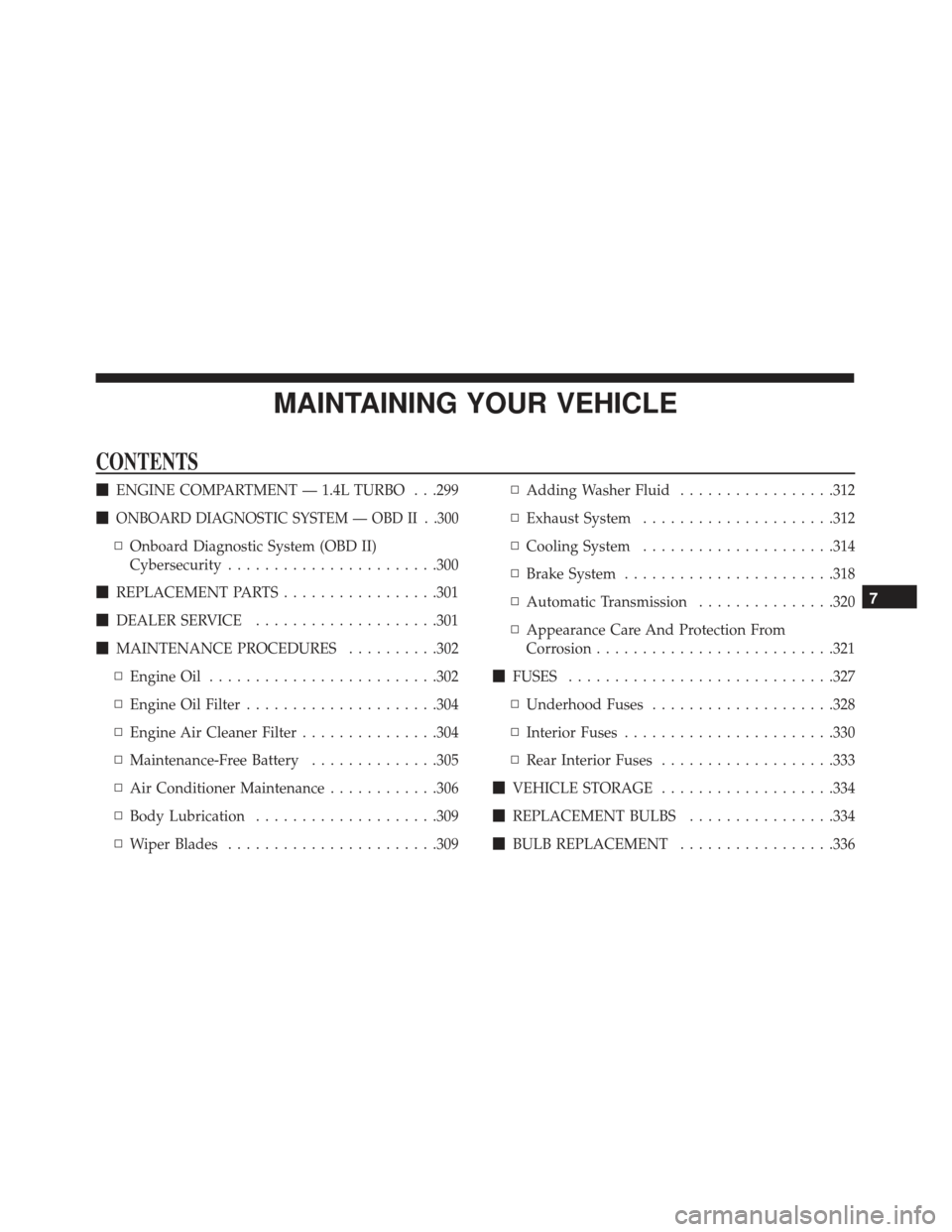 FIAT 500L 2017 2.G Owners Manual MAINTAINING YOUR VEHICLE
CONTENTS
ENGINE COMPARTMENT — 1.4L TURBO . . .299

ONBOARD DIAGNOSTIC SYSTEM — OBD II . .300
▫ Onboard Diagnostic System (OBD II)
Cybersecurity .......................