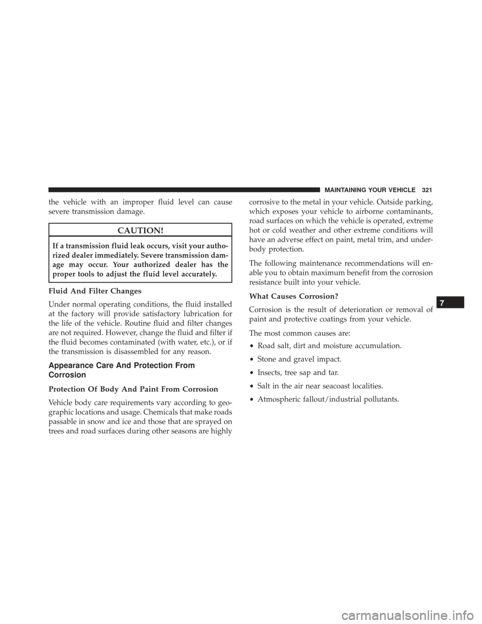 FIAT 500L 2017 2.G Owners Manual the vehicle with an improper fluid level can cause
severe transmission damage.
CAUTION!
If a transmission fluid leak occurs, visit your autho-
rized dealer immediately. Severe transmission dam-
age ma FIAT 500L 2017 2.G Owners Manual the vehicle with an improper fluid level can cause
severe transmission damage.
CAUTION!
If a transmission fluid leak occurs, visit your autho-
rized dealer immediately. Severe transmission dam-
age ma