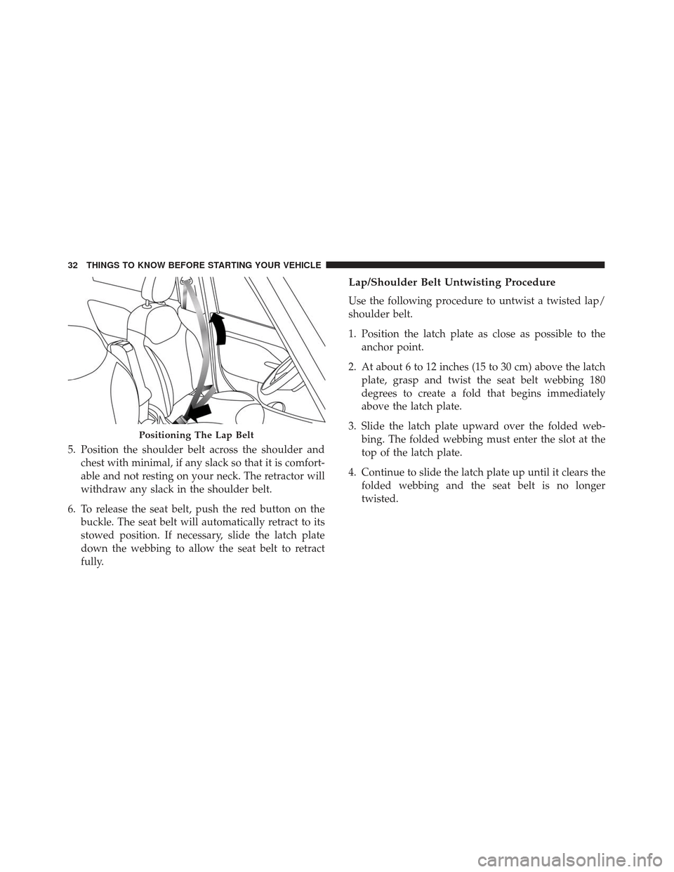 FIAT 500L 2017 2.G Owners Guide 5. Position the shoulder belt across the shoulder andchest with minimal, if any slack so that it is comfort-
able and not resting on your neck. The retractor will
withdraw any slack in the shoulder be