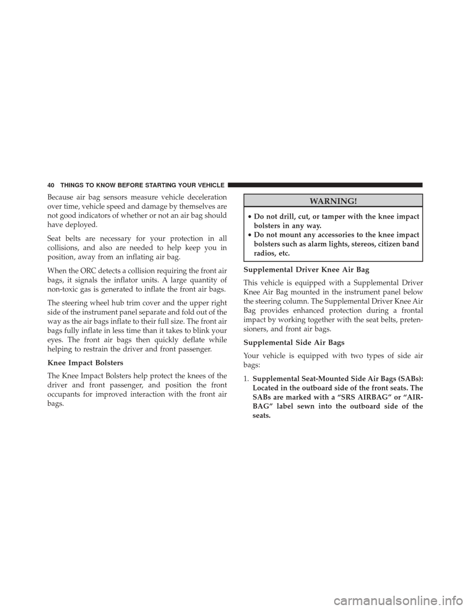 FIAT 500L 2017 2.G Service Manual Because air bag sensors measure vehicle deceleration
over time, vehicle speed and damage by themselves are
not good indicators of whether or not an air bag should
have deployed.
Seat belts are necessa