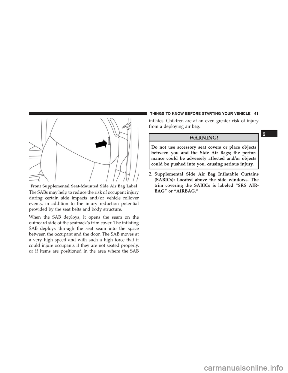 FIAT 500L 2017 2.G Service Manual The SABs may help to reduce the risk of occupant injury
during certain side impacts and/or vehicle rollover
events, in addition to the injury reduction potential
provided by the seat belts and body st