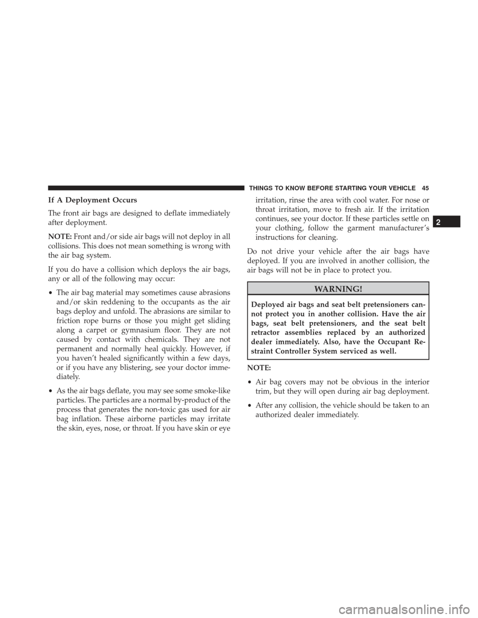 FIAT 500L 2017 2.G Service Manual If A Deployment Occurs
The front air bags are designed to deflate immediately
after deployment.
NOTE:Front and/or side air bags will not deploy in all
collisions. This does not mean something is wrong