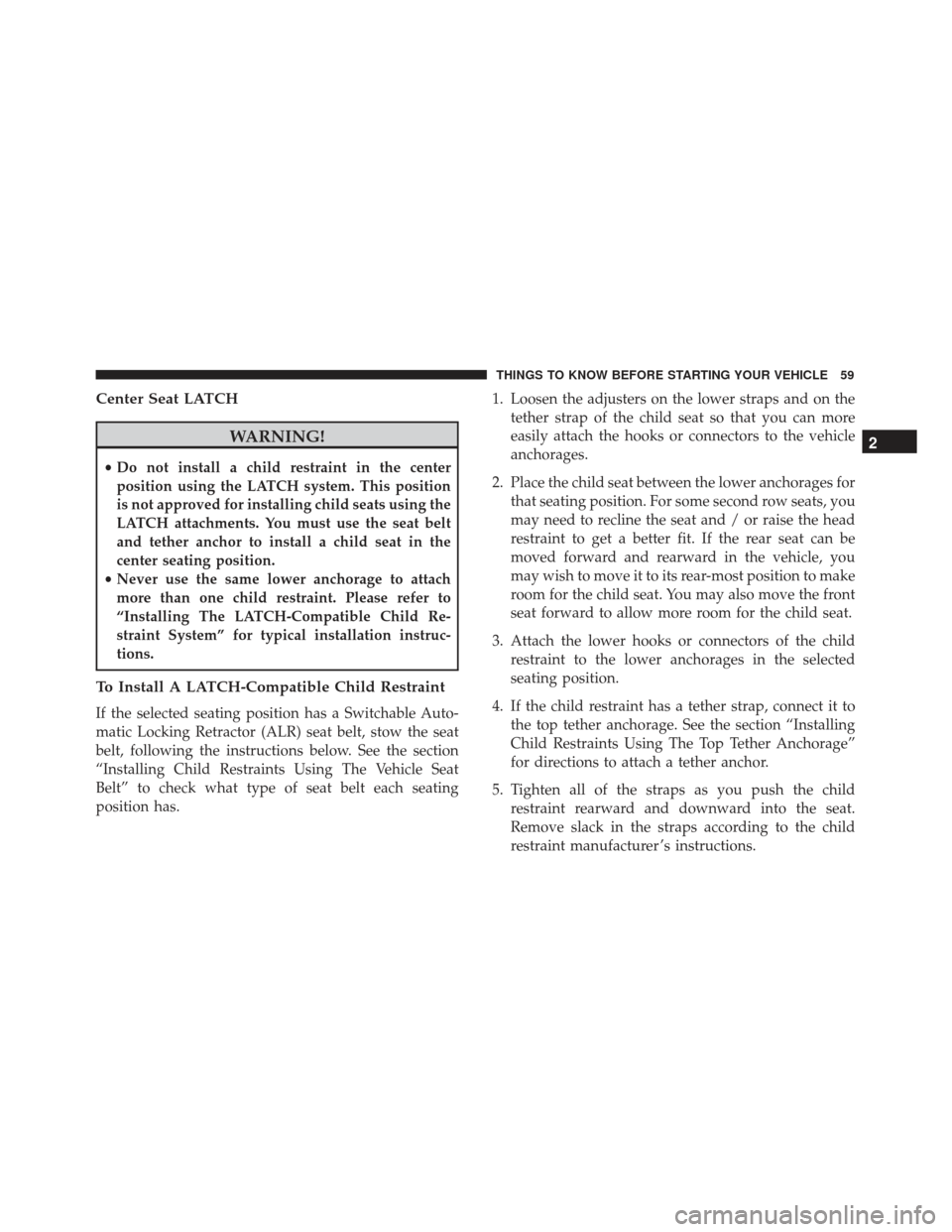 FIAT 500L 2017 2.G Owners Manual Center Seat LATCH
WARNING!
•Do not install a child restraint in the center
position using the LATCH system. This position
is not approved for installing child seats using the
LATCH attachments. You 