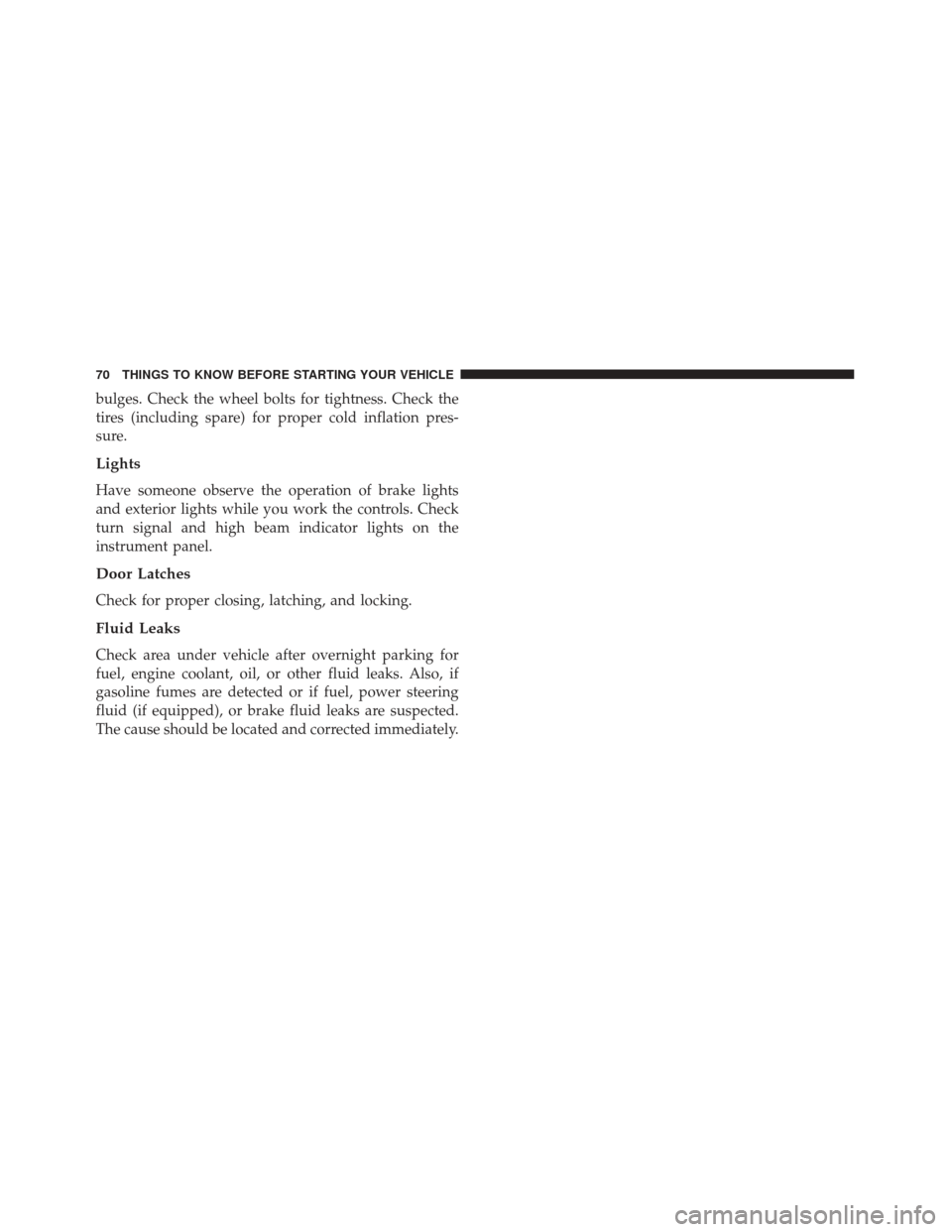 FIAT 500L 2017 2.G Manual PDF bulges. Check the wheel bolts for tightness. Check the
tires (including spare) for proper cold inflation pres-
sure.
Lights
Have someone observe the operation of brake lights
and exterior lights while