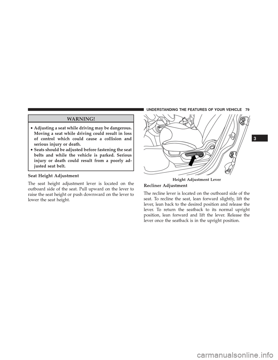 FIAT 500L 2017 2.G Service Manual WARNING!
•Adjusting a seat while driving may be dangerous.
Moving a seat while driving could result in loss
of control which could cause a collision and
serious injury or death.
• Seats should be 