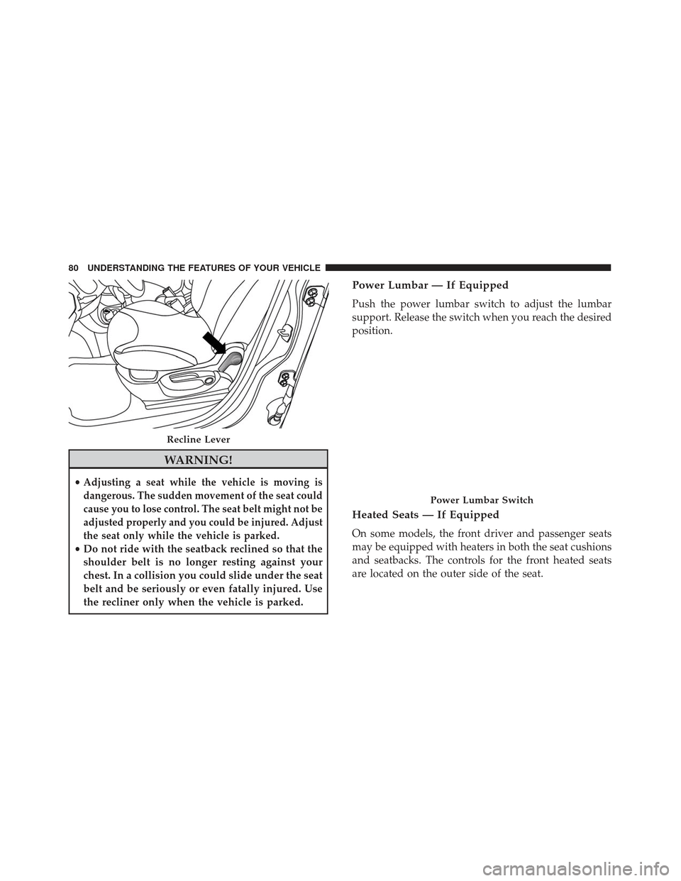 FIAT 500L 2017 2.G Service Manual WARNING!
•Adjusting a seat while the vehicle is moving is
dangerous. The sudden movement of the seat could
cause you to lose control. The seat belt might not be
adjusted properly and you could be in