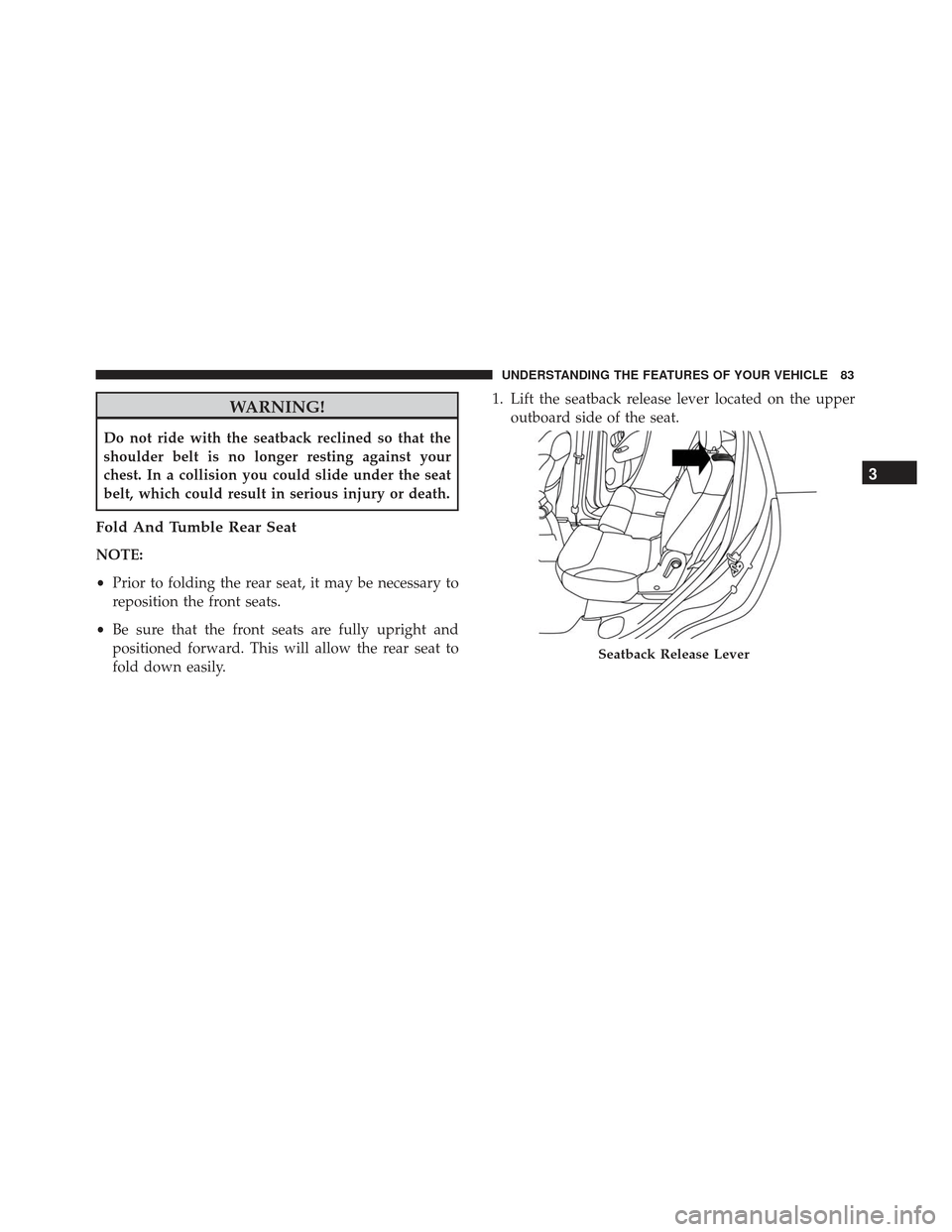 FIAT 500L 2017 2.G Service Manual WARNING!
Do not ride with the seatback reclined so that the
shoulder belt is no longer resting against your
chest. In a collision you could slide under the seat
belt, which could result in serious inj