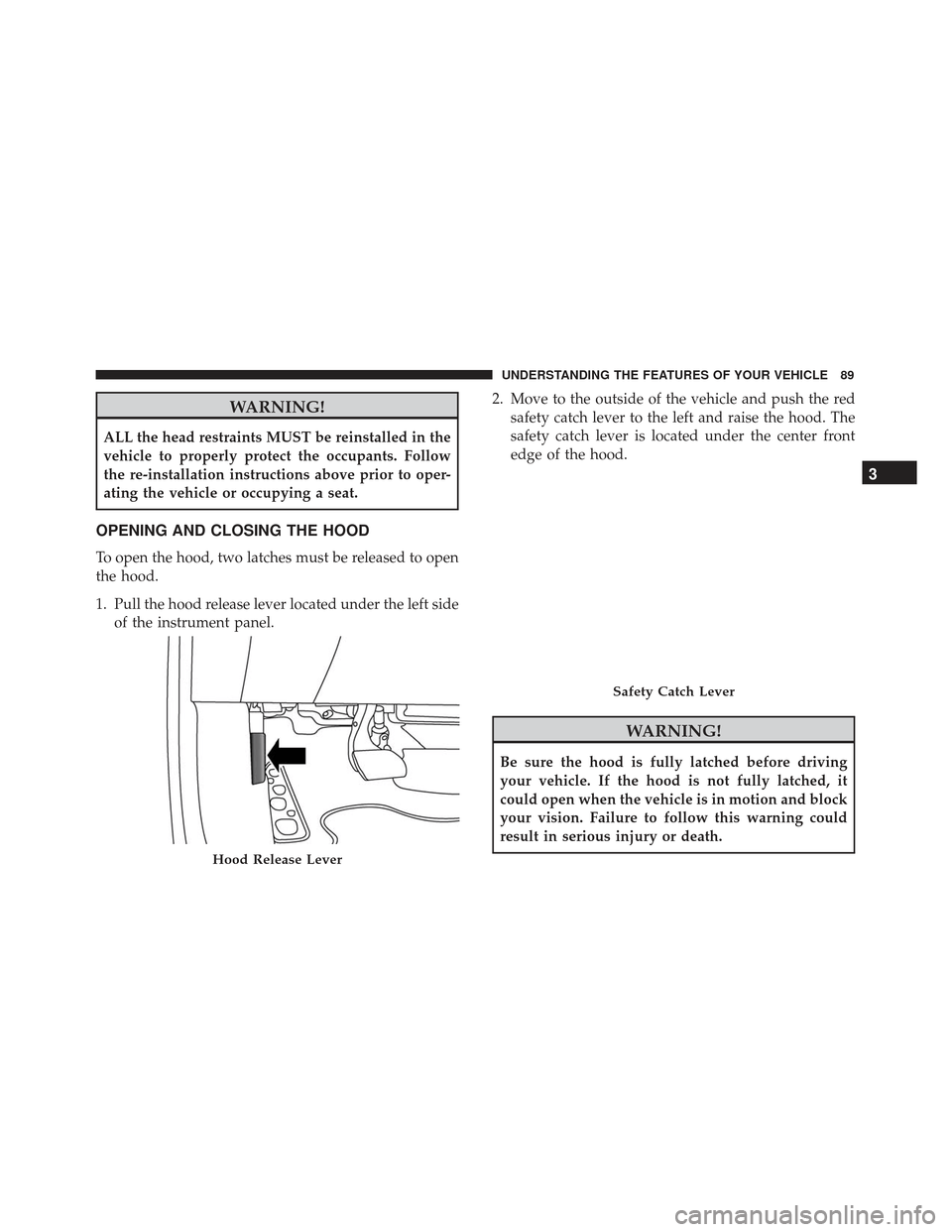 FIAT 500L 2017 2.G Owners Manual WARNING!
ALL the head restraints MUST be reinstalled in the
vehicle to properly protect the occupants. Follow
the re-installation instructions above prior to oper-
ating the vehicle or occupying a sea