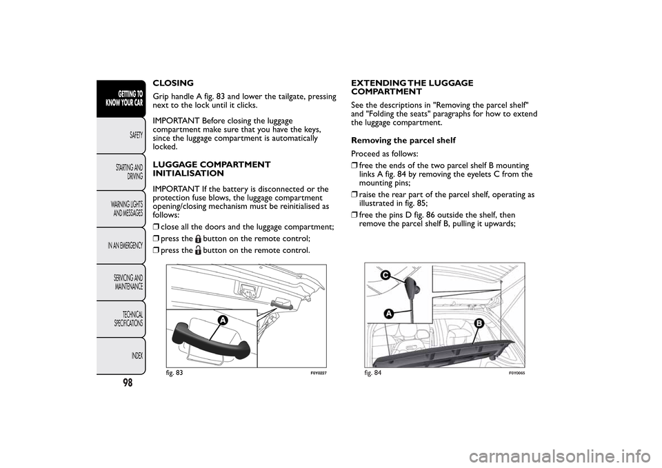 FIAT 500L LIVING 2014 2.G User Guide CLOSING
Grip handle A fig. 83 and lower the tailgate, pressing
next to the lock until it clicks.
IMPORTANT Before closing the luggage
compartment make sure that you have the keys,
since the luggage co