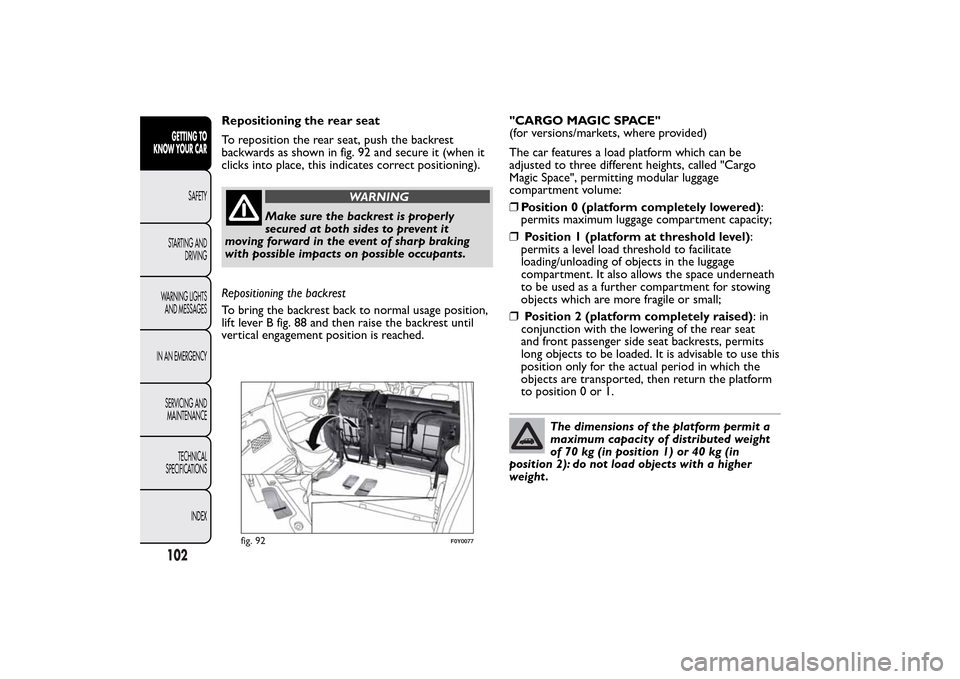 FIAT 500L LIVING 2014 2.G Owners Manual Repositioning the rear seat
To reposition the rear seat, push the backrest
backwards as shown in fig. 92 and secure it (when it
clicks into place, this indicates correct positioning).
WARNING
Make sur FIAT 500L LIVING 2014 2.G Owners Manual Repositioning the rear seat
To reposition the rear seat, push the backrest
backwards as shown in fig. 92 and secure it (when it
clicks into place, this indicates correct positioning).
WARNING
Make sur