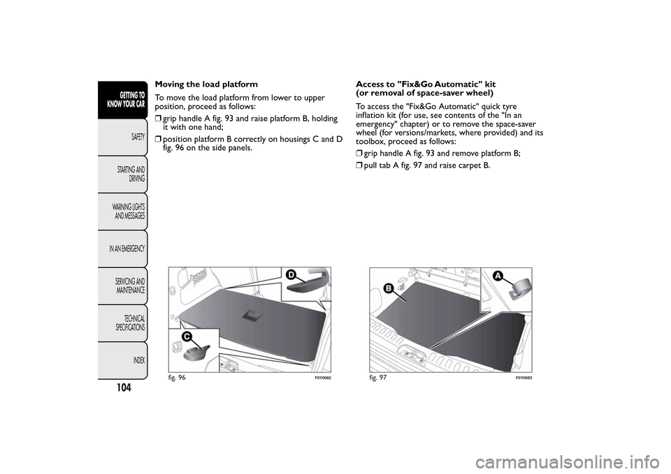 FIAT 500L LIVING 2014 2.G Owners Manual Moving the load platform
To move the load platform from lower to upper
position, proceed as follows:
❒grip handle A fig. 93 and raise platform B, holding
it with one hand;
❒position platform B cor FIAT 500L LIVING 2014 2.G Owners Manual Moving the load platform
To move the load platform from lower to upper
position, proceed as follows:
❒grip handle A fig. 93 and raise platform B, holding
it with one hand;
❒position platform B cor
