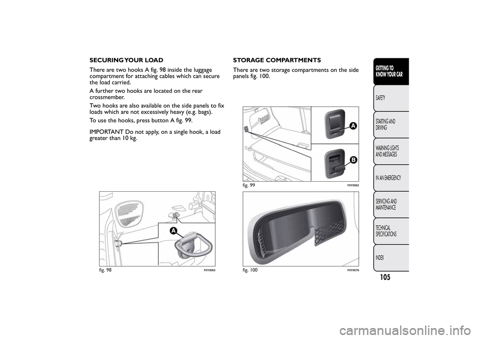 FIAT 500L LIVING 2014 2.G Owners Manual SECURING YOUR LOAD
There are two hooks A fig. 98 inside the luggage
compartment for attaching cables which can secure
the load carried.
A further two hooks are located on the rear
crossmember.
Two hoo FIAT 500L LIVING 2014 2.G Owners Manual SECURING YOUR LOAD
There are two hooks A fig. 98 inside the luggage
compartment for attaching cables which can secure
the load carried.
A further two hooks are located on the rear
crossmember.
Two hoo