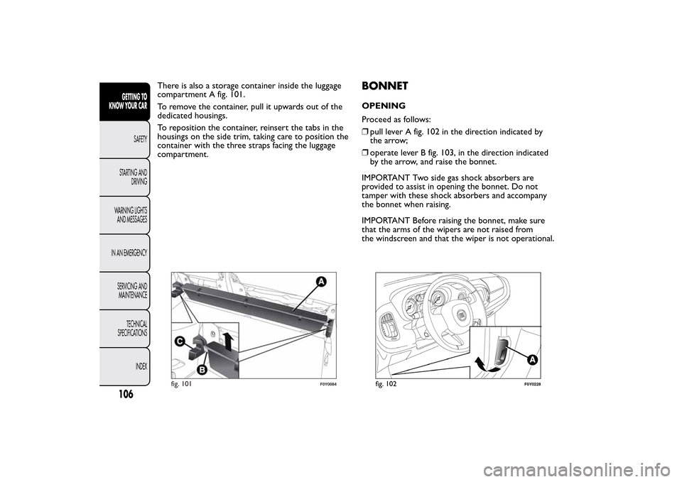 FIAT 500L LIVING 2014 2.G Owners Manual There is also a storage container inside the luggage
compartment A fig. 101.
To remove the container, pull it upwards out of the
dedicated housings.
To reposition the container, reinsert the tabs in t FIAT 500L LIVING 2014 2.G Owners Manual There is also a storage container inside the luggage
compartment A fig. 101.
To remove the container, pull it upwards out of the
dedicated housings.
To reposition the container, reinsert the tabs in t