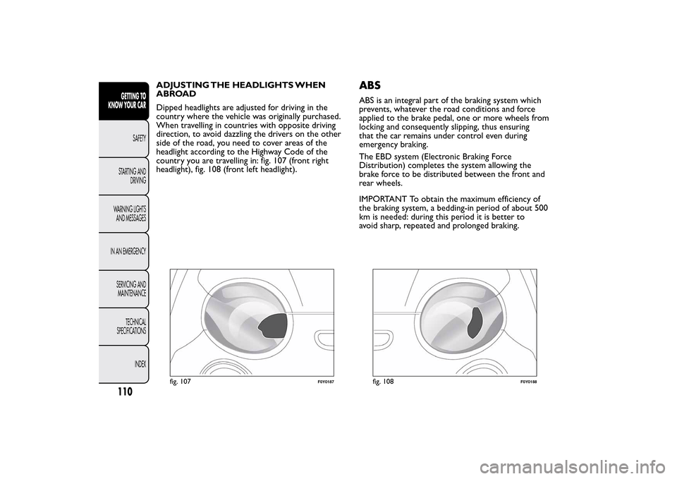 FIAT 500L LIVING 2014 2.G Owners Manual ADJUSTING THE HEADLIGHTS WHEN
ABROAD
Dipped headlights are adjusted for driving in the
country where the vehicle was originally purchased.
When travelling in countries with opposite driving
direction, FIAT 500L LIVING 2014 2.G Owners Manual ADJUSTING THE HEADLIGHTS WHEN
ABROAD
Dipped headlights are adjusted for driving in the
country where the vehicle was originally purchased.
When travelling in countries with opposite driving
direction,