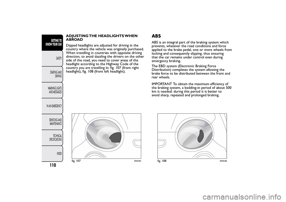 FIAT 500L LIVING 2014 2.G Owners Manual ADJUSTING THE HEADLIGHTS WHEN
ABROAD
Dipped headlights are adjusted for driving in the
country where the vehicle was originally purchased.
When travelling in countries with opposite driving
direction,