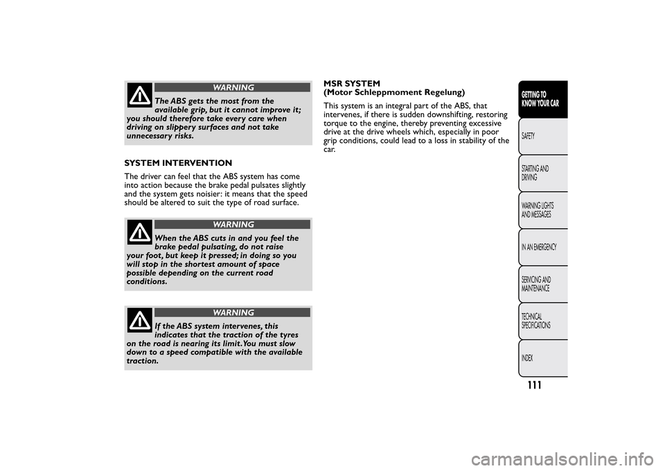 FIAT 500L LIVING 2014 2.G Owners Manual WARNING
The ABS gets the most from the
available grip, but it cannot improve it ;
you should therefore take every care when
driving on slippery surfaces and not take
unnecessary risks.
SYSTEM INTERVEN