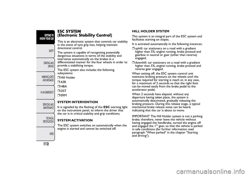 FIAT 500L LIVING 2014 2.G Owners Manual ESC SYSTEM
(Electronic Stability Control)This is an electronic system that controls car stability
in the event of tyre grip loss, helping maintain
directional control.
The system is capable of recogni