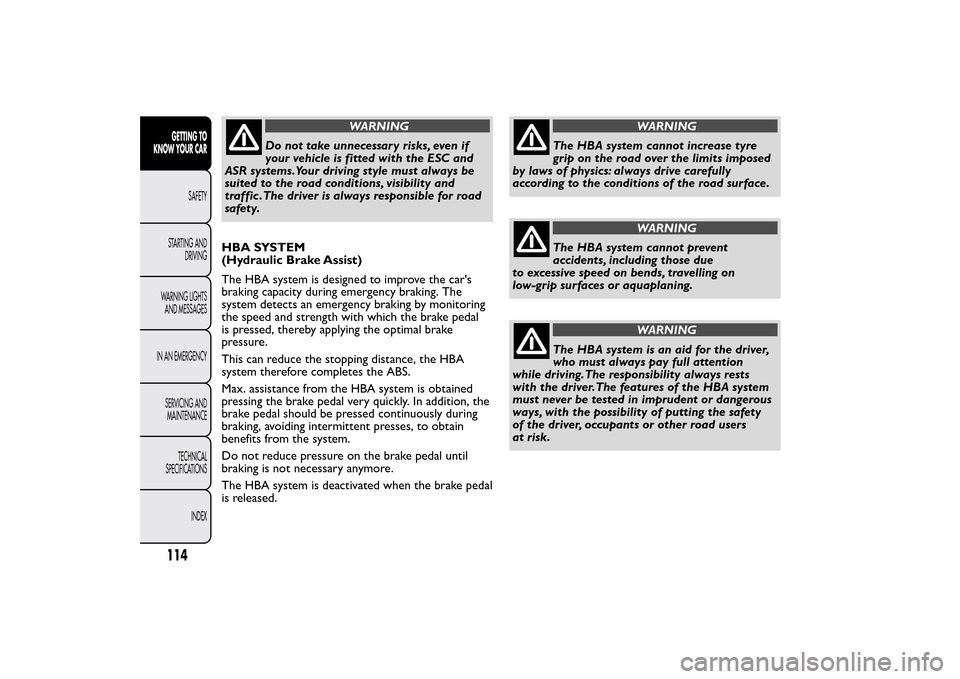 FIAT 500L LIVING 2014 2.G Owners Manual WARNING
Do not take unnecessary risks, even if
your vehicle is fitted with the ESC and
ASR systems.Your driving style must always be
suited to the road conditions, visibility and
traffic .The driver i