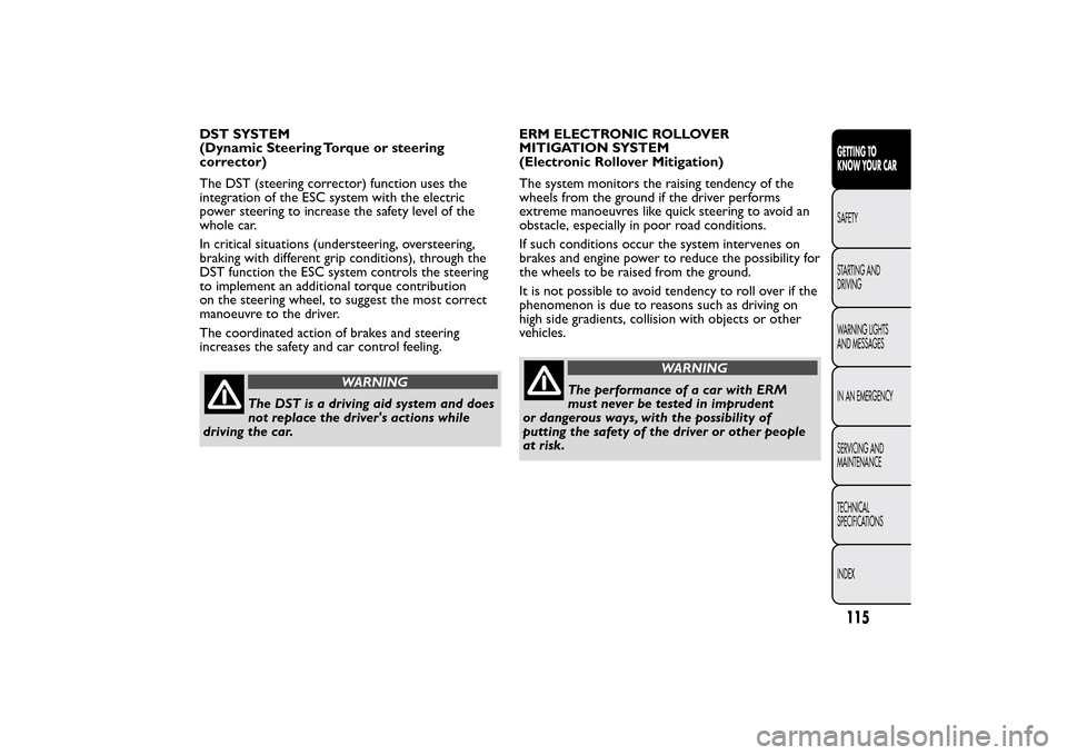 FIAT 500L LIVING 2014 2.G Owners Manual DST SYSTEM
(Dynamic Steering Torque or steering
corrector)
The DST (steering corrector) function uses the
integration of the ESC system with the electric
power steering to increase the safety level of FIAT 500L LIVING 2014 2.G Owners Manual DST SYSTEM
(Dynamic Steering Torque or steering
corrector)
The DST (steering corrector) function uses the
integration of the ESC system with the electric
power steering to increase the safety level of