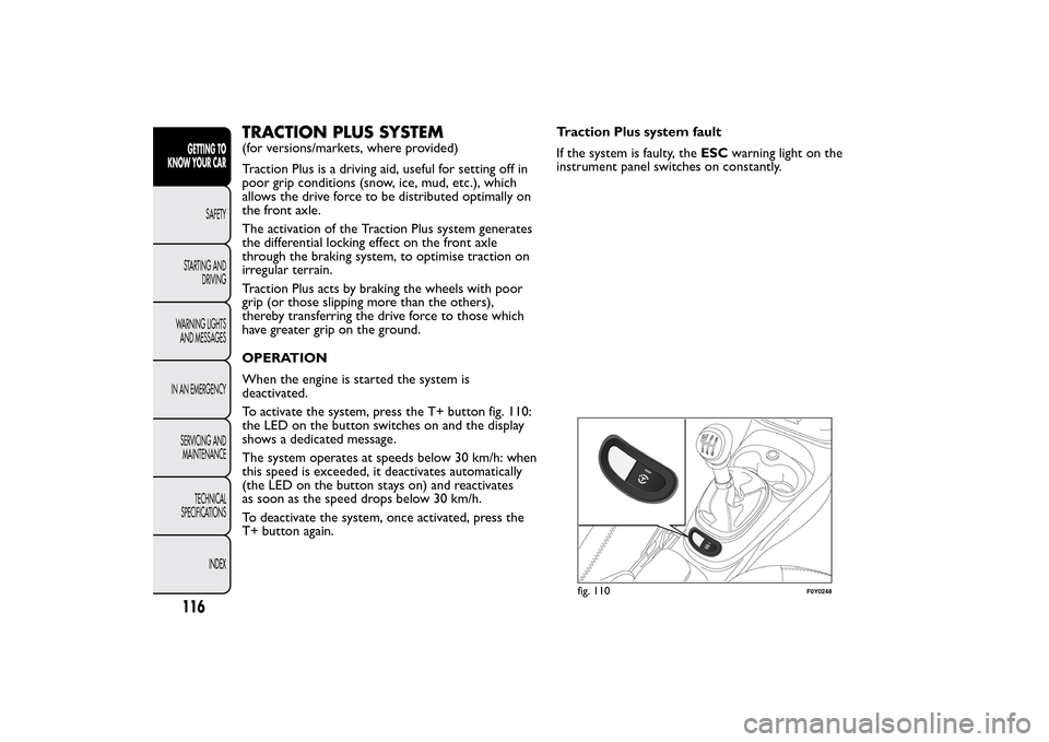 FIAT 500L LIVING 2014 2.G Owners Manual TRACTION PLUS SYSTEM(for versions/markets, where provided)
Traction Plus is a driving aid, useful for setting off in
poor grip conditions (snow, ice, mud, etc.), which
allows the drive force to be dis FIAT 500L LIVING 2014 2.G Owners Manual TRACTION PLUS SYSTEM(for versions/markets, where provided)
Traction Plus is a driving aid, useful for setting off in
poor grip conditions (snow, ice, mud, etc.), which
allows the drive force to be dis