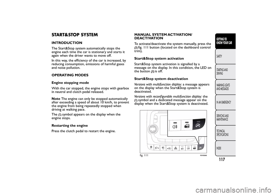 FIAT 500L LIVING 2014 2.G Owners Manual START&STOP SYSTEMINTRODUCTION
The Start&Stop system automatically stops the
engine each time the car is stationary and starts it
again when the driver wants to move off.
In this way, the efficiency of FIAT 500L LIVING 2014 2.G Owners Manual START&STOP SYSTEMINTRODUCTION
The Start&Stop system automatically stops the
engine each time the car is stationary and starts it
again when the driver wants to move off.
In this way, the efficiency of