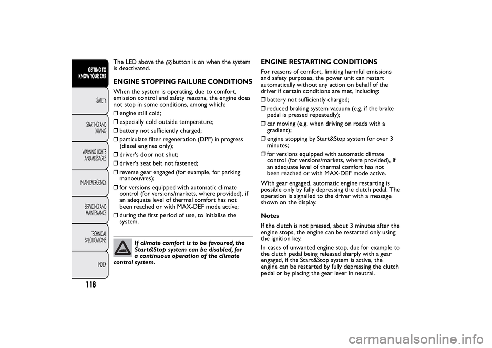 FIAT 500L LIVING 2014 2.G User Guide The LED above the
button is on when the system
is deactivated.
ENGINE STOPPING FAILURE CONDITIONS
When the system is operating, due to comfort,
emission control and safety reasons, the engine does
not