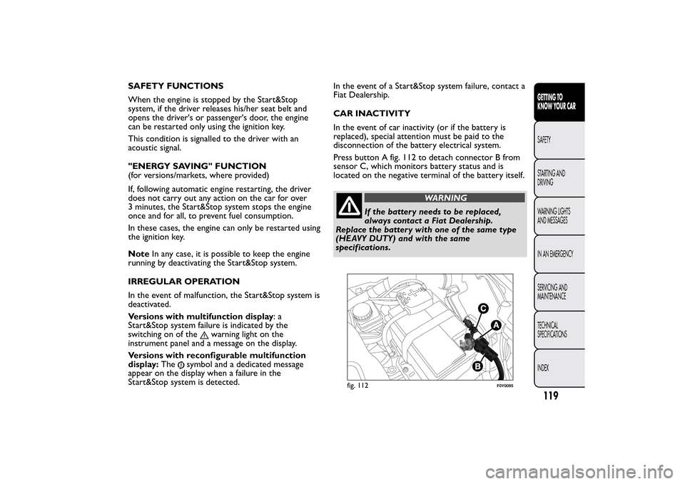 FIAT 500L LIVING 2014 2.G Owners Manual SAFETY FUNCTIONS
When the engine is stopped by the Start&Stop
system, if the driver releases his/her seat belt and
opens the drivers or passengers door, the engine
can be restarted only using the ig