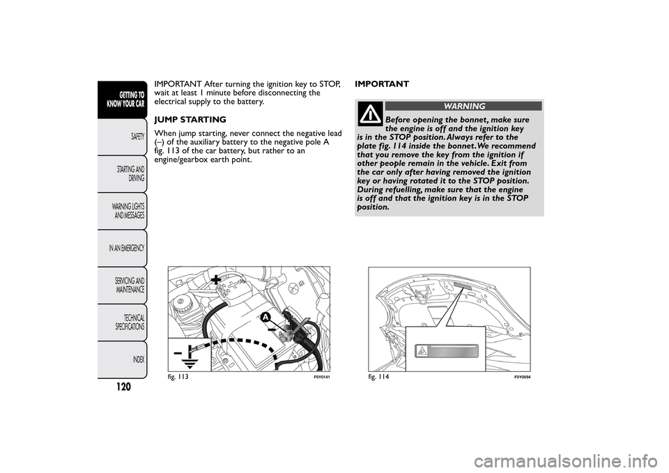 FIAT 500L LIVING 2014 2.G User Guide IMPORTANT After turning the ignition key to STOP,
wait at least 1 minute before disconnecting the
electrical supply to the battery.
JUMP STARTING
When jump starting, never connect the negative lead
(�