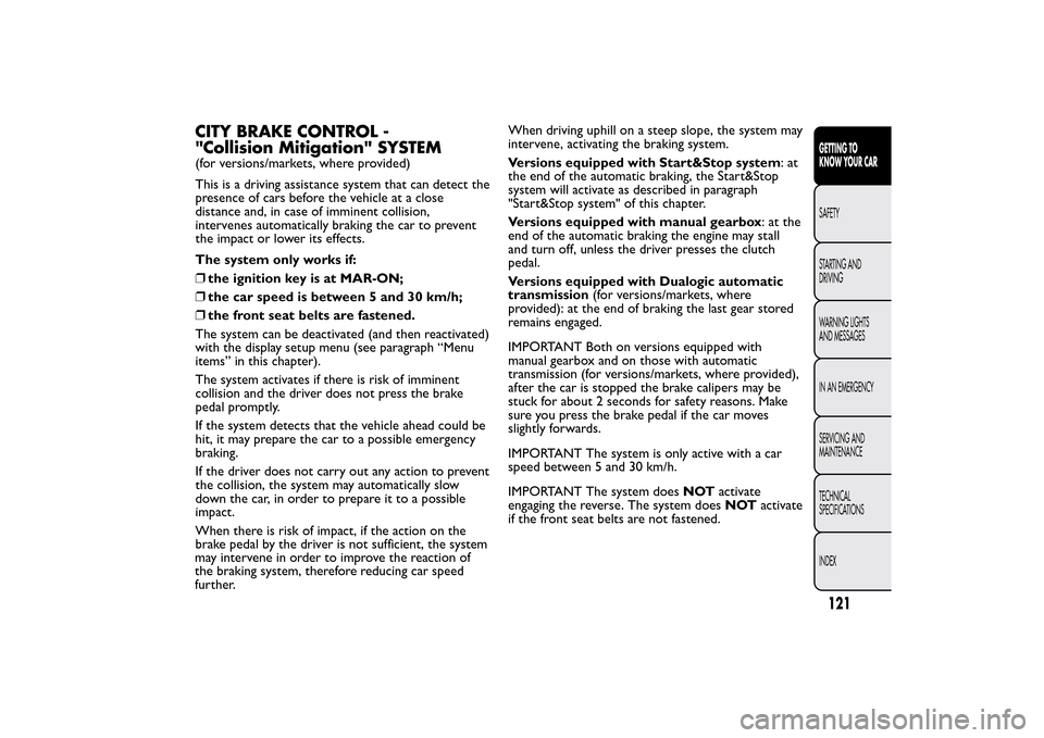 FIAT 500L LIVING 2014 2.G Owners Manual CITY BRAKE CONTROL -
"Collision Mitigation" SYSTEM(for versions/markets, where provided)
This is a driving assistance system that can detect the
presence of cars before the vehicle at a close
distance FIAT 500L LIVING 2014 2.G Owners Manual CITY BRAKE CONTROL -
"Collision Mitigation" SYSTEM(for versions/markets, where provided)
This is a driving assistance system that can detect the
presence of cars before the vehicle at a close
distance