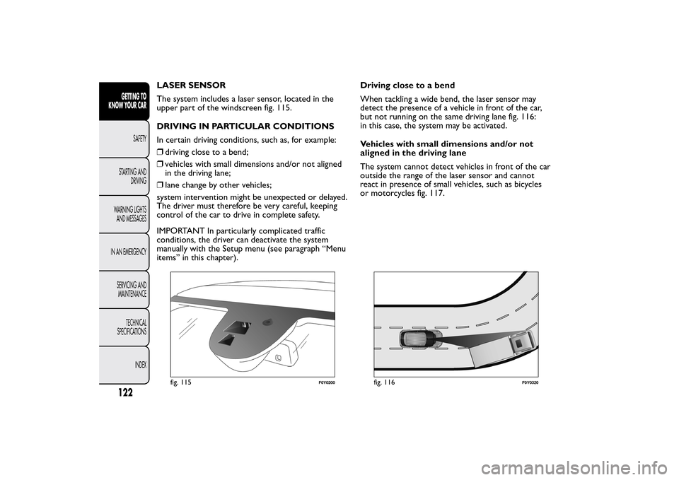 FIAT 500L LIVING 2014 2.G Owners Manual LASER SENSOR
The system includes a laser sensor, located in the
upper part of the windscreen fig. 115.
DRIVING IN PARTICULAR CONDITIONS
In certain driving conditions, such as, for example:
❒driving FIAT 500L LIVING 2014 2.G Owners Manual LASER SENSOR
The system includes a laser sensor, located in the
upper part of the windscreen fig. 115.
DRIVING IN PARTICULAR CONDITIONS
In certain driving conditions, such as, for example:
❒driving