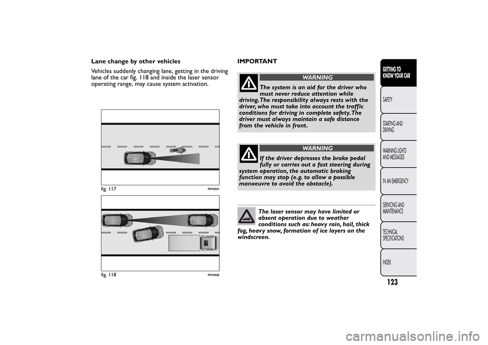 FIAT 500L LIVING 2014 2.G Owners Manual Lane change by other vehicles
Vehicles suddenly changing lane, getting in the driving
lane of the car fig. 118 and inside the laser sensor
operating range, may cause system activation.IMPORTANT
WARNIN FIAT 500L LIVING 2014 2.G Owners Manual Lane change by other vehicles
Vehicles suddenly changing lane, getting in the driving
lane of the car fig. 118 and inside the laser sensor
operating range, may cause system activation.IMPORTANT
WARNIN
