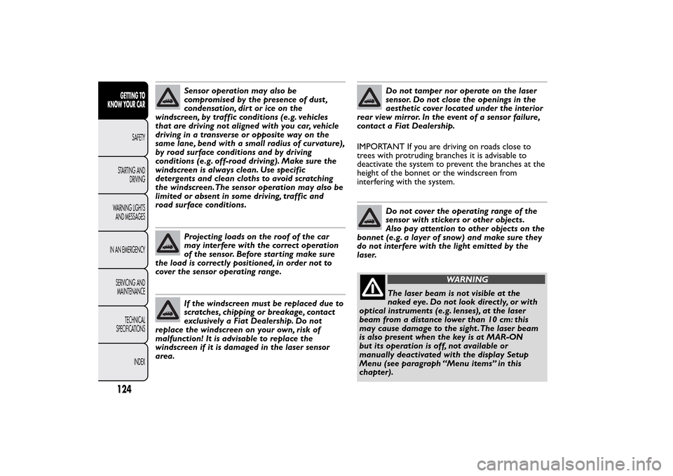 FIAT 500L LIVING 2014 2.G Owners Manual Sensor operation may also be
compromised by the presence of dust ,
condensation, dirt or ice on the
windscreen, by traffic conditions (e.g. vehicles
that are driving not aligned with you car, vehicle
