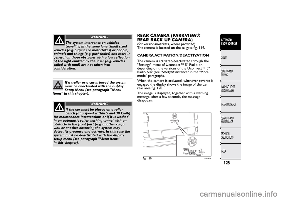 FIAT 500L LIVING 2014 2.G Owners Manual WARNING
The system intervenes on vehicles
travelling in the same lane. Small sized
vehicles (e.g. bicycles or motorbikes) or people,
animals and things (e.g. pushchairs) and more in
general all those FIAT 500L LIVING 2014 2.G Owners Manual WARNING
The system intervenes on vehicles
travelling in the same lane. Small sized
vehicles (e.g. bicycles or motorbikes) or people,
animals and things (e.g. pushchairs) and more in
general all those
