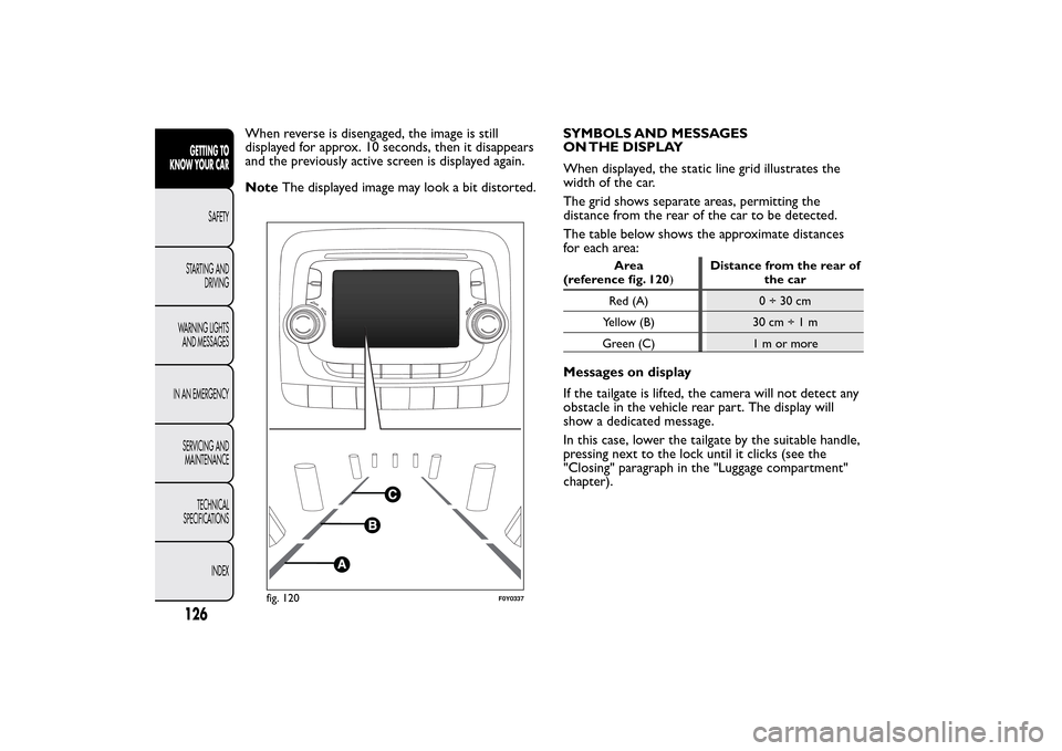 FIAT 500L LIVING 2014 2.G Owners Manual When reverse is disengaged, the image is still
displayed for approx. 10 seconds, then it disappears
and the previously active screen is displayed again.
NoteThe displayed image may look a bit distorte FIAT 500L LIVING 2014 2.G Owners Manual When reverse is disengaged, the image is still
displayed for approx. 10 seconds, then it disappears
and the previously active screen is displayed again.
NoteThe displayed image may look a bit distorte