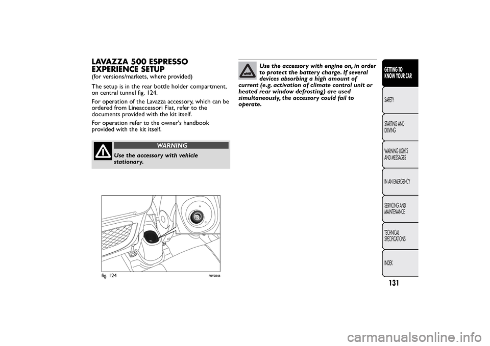 FIAT 500L LIVING 2014 2.G Owners Manual LAVAZZA 500 ESPRESSO
EXPERIENCE SETUP(for versions/markets, where provided)
The setup is in the rear bottle holder compartment,
on central tunnel fig. 124.
For operation of the Lavazza accessory, whic FIAT 500L LIVING 2014 2.G Owners Manual LAVAZZA 500 ESPRESSO
EXPERIENCE SETUP(for versions/markets, where provided)
The setup is in the rear bottle holder compartment,
on central tunnel fig. 124.
For operation of the Lavazza accessory, whic