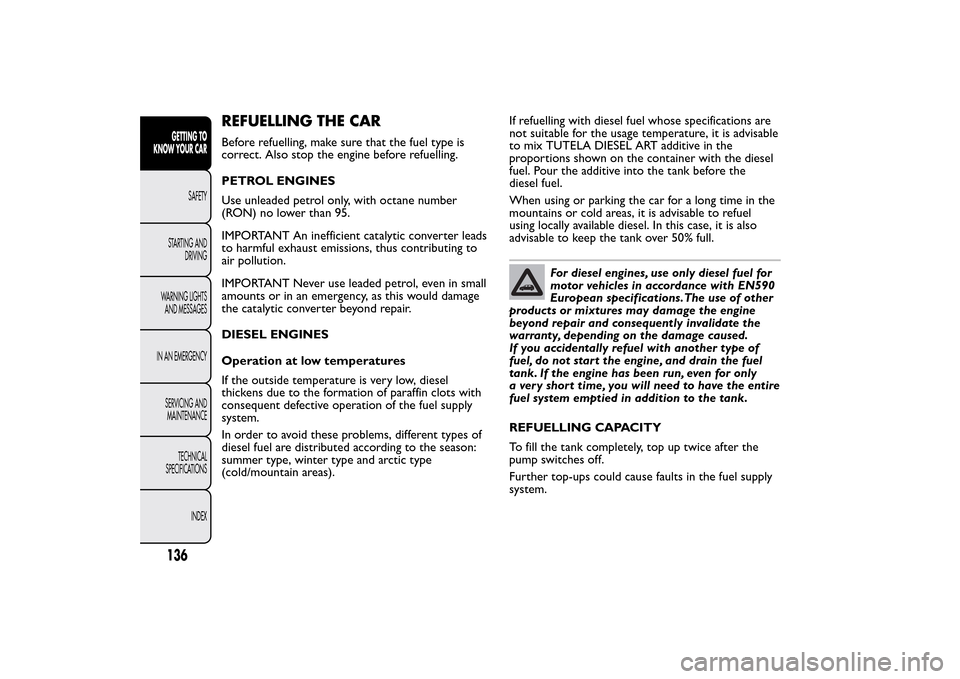 FIAT 500L LIVING 2014 2.G Owners Manual REFUELLING THE CARBefore refuelling, make sure that the fuel type is
correct. Also stop the engine before refuelling.
PETROL ENGINES
Use unleaded petrol only, with octane number
(RON) no lower than 95