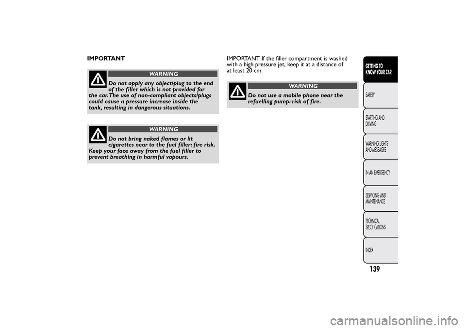FIAT 500L LIVING 2014 2.G Owners Manual IMPORTANT
WARNING
Do not apply any object/plug to the end
of the filler which is not provided for
the car.The use of non-compliant objects/plugs
could cause a pressure increase inside the
tank, result