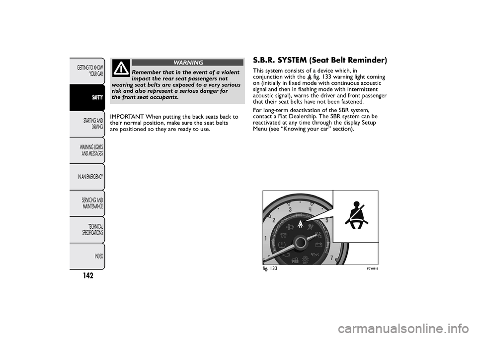 FIAT 500L LIVING 2014 2.G Owners Manual WARNING
Remember that in the event of a violent
impact the rear seat passengers not
wearing seat belts are exposed to a very serious
risk and also represent a serious danger for
the front seat occupan