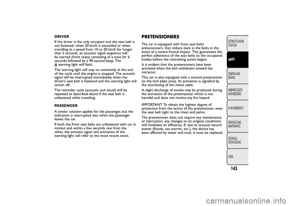 FIAT 500L LIVING 2014 2.G Owners Manual DRIVER
If the driver is the only occupant and the seat belt is
not fastened, when 20 km/h is exceeded or when
travelling at a speed from 10 to 20 km/h for longer
than 5 seconds, an acoustic signal seq