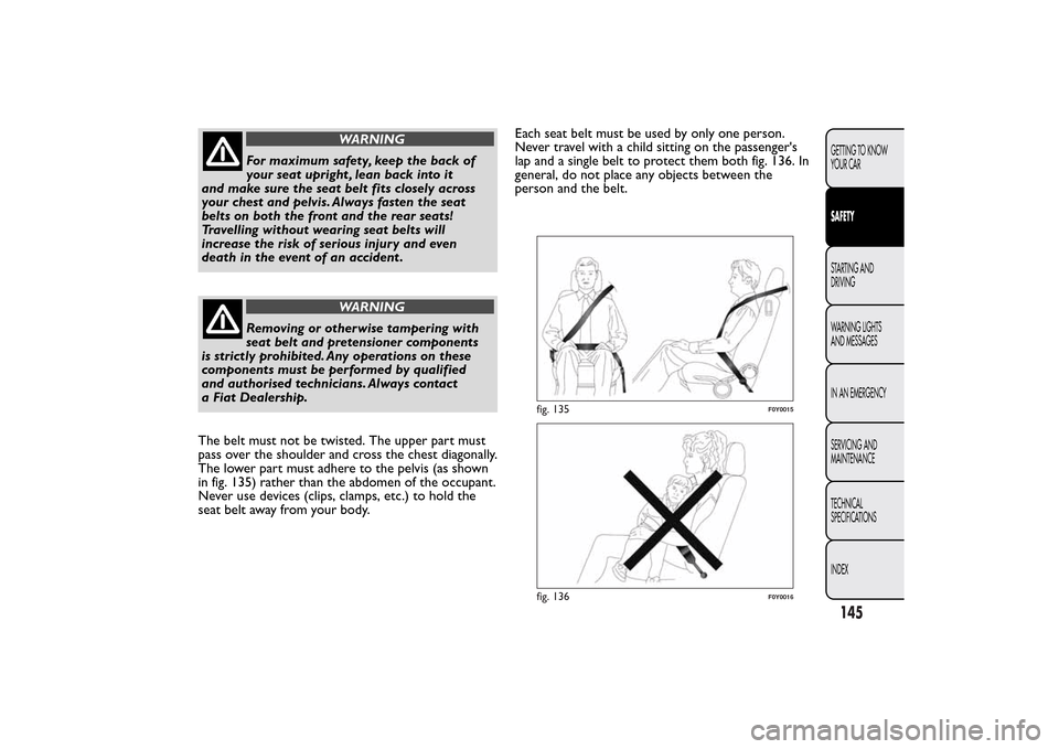 FIAT 500L LIVING 2014 2.G Owners Manual WARNING
For maximum safety, keep the back of
your seat upright , lean back into it
and make sure the seat belt fits closely across
your chest and pelvis. Always fasten the seat
belts on both the front