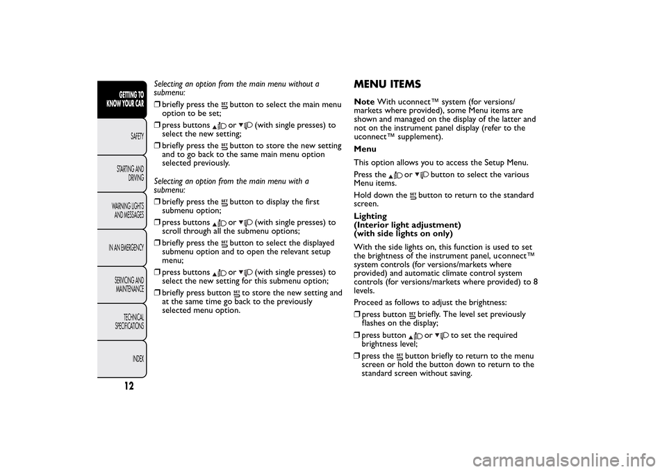 FIAT 500L LIVING 2014 2.G User Guide Selecting an option from the main menu without a
submenu:
❒briefly press the
button to select the main menu
option to be set;
❒press buttonsor
(with single presses) to
select the new setting;
❒b