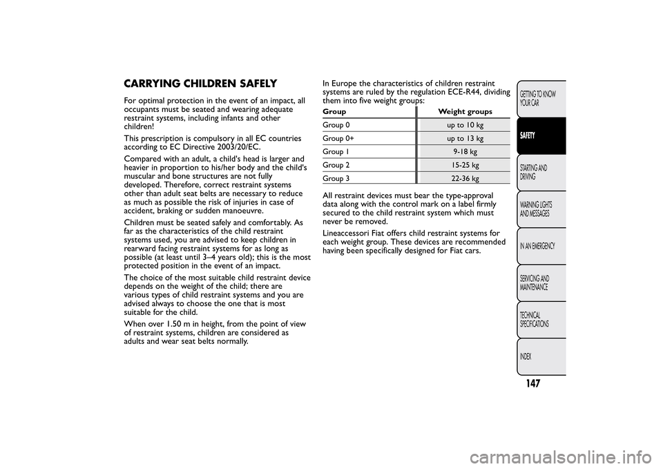 FIAT 500L LIVING 2014 2.G Owners Manual CARRYING CHILDREN SAFELYFor optimal protection in the event of an impact, all
occupants must be seated and wearing adequate
restraint systems, including infants and other
children!
This prescription i