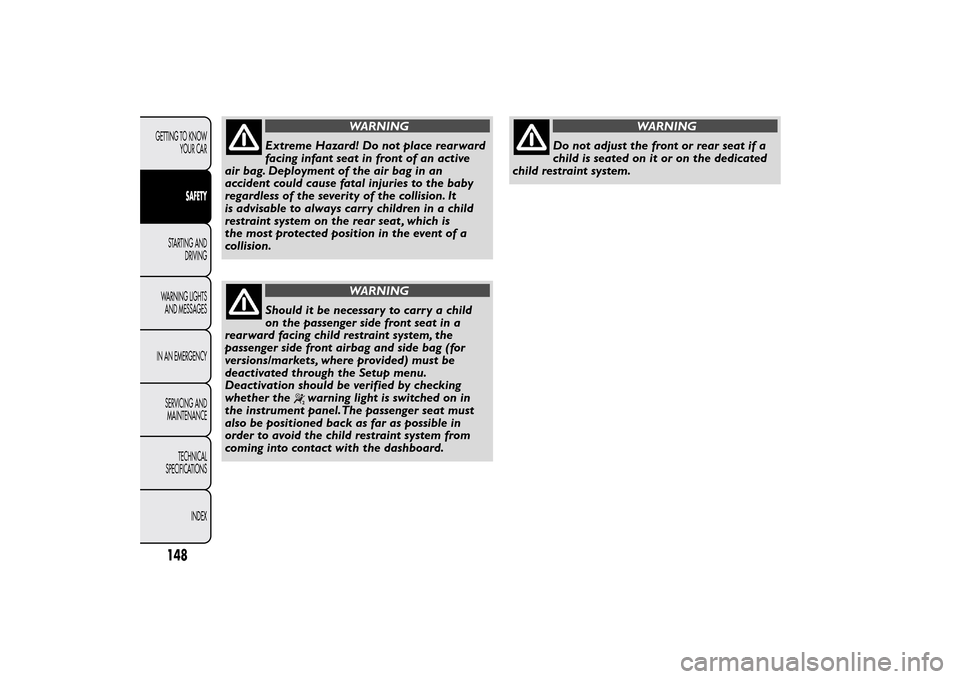 FIAT 500L LIVING 2014 2.G Owners Manual WARNING
Extreme Hazard! Do not place rearward
facing infant seat in front of an active
air bag. Deployment of the air bag in an
accident could cause fatal injuries to the baby
regardless of the severi
