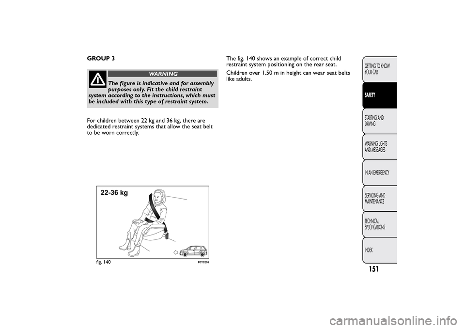 FIAT 500L LIVING 2014 2.G Owners Manual GROUP 3
WARNING
The figure is indicative and for assembly
purposes only. Fit the child restraint
system according to the instructions, which must
be included with this type of restraint system.
For ch FIAT 500L LIVING 2014 2.G Owners Manual GROUP 3
WARNING
The figure is indicative and for assembly
purposes only. Fit the child restraint
system according to the instructions, which must
be included with this type of restraint system.
For ch