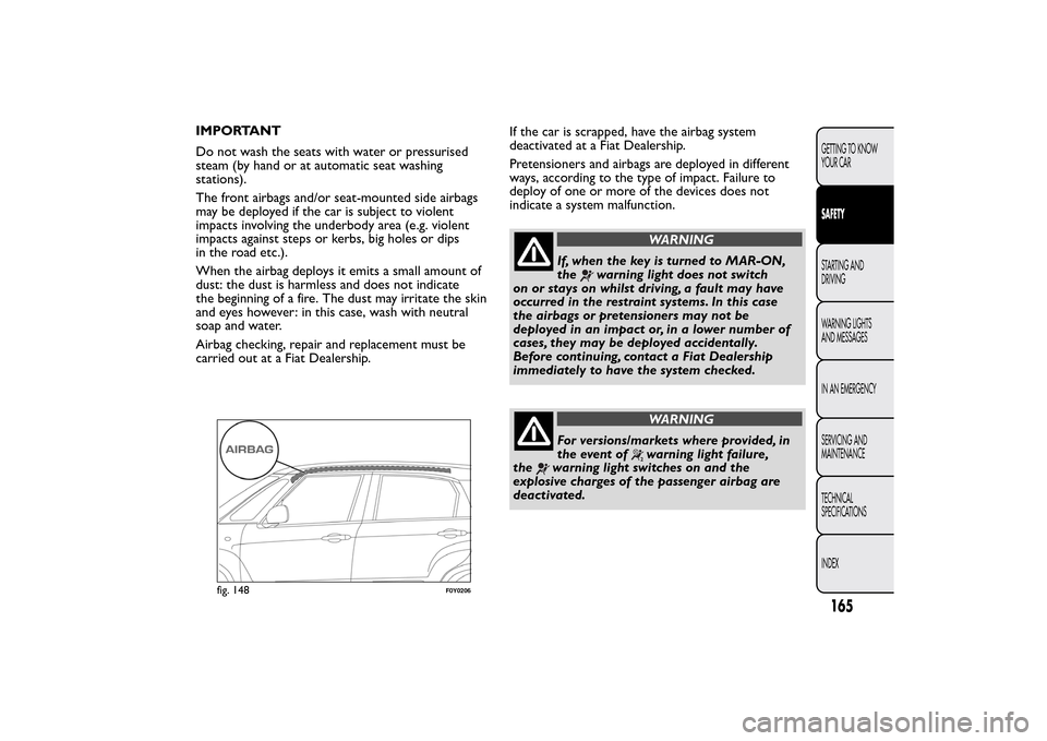 FIAT 500L LIVING 2014 2.G Owners Manual IMPORTANT
Do not wash the seats with water or pressurised
steam (by hand or at automatic seat washing
stations).
The front airbags and/or seat-mounted side airbags
may be deployed if the car is subjec FIAT 500L LIVING 2014 2.G Owners Manual IMPORTANT
Do not wash the seats with water or pressurised
steam (by hand or at automatic seat washing
stations).
The front airbags and/or seat-mounted side airbags
may be deployed if the car is subjec
