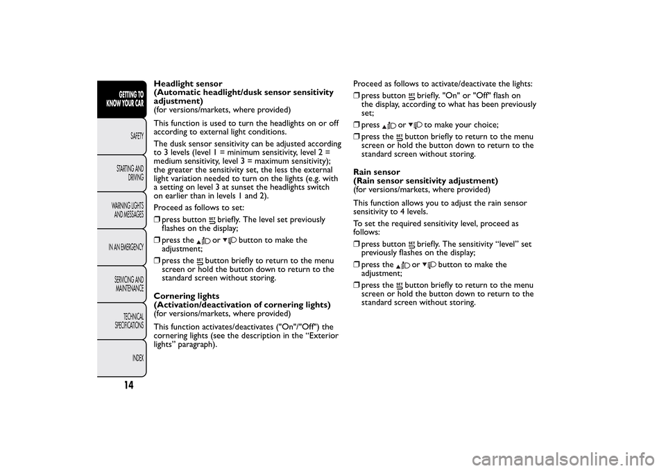 FIAT 500L LIVING 2014 2.G Owners Manual Headlight sensor
(Automatic headlight/dusk sensor sensitivity
adjustment)
(for versions/markets, where provided)
This function is used to turn the headlights on or off
according to external light cond