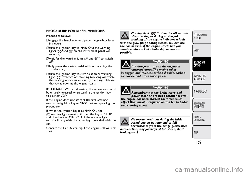 FIAT 500L LIVING 2014 2.G Owners Manual PROCEDURE FOR DIESEL VERSIONS
Proceed as follows:
❒engage the handbrake and place the gearbox lever
in neutral;
❒turn the ignition key to MAR-ON: the warning
lights
and
on the instrument panel wil FIAT 500L LIVING 2014 2.G Owners Manual PROCEDURE FOR DIESEL VERSIONS
Proceed as follows:
❒engage the handbrake and place the gearbox lever
in neutral;
❒turn the ignition key to MAR-ON: the warning
lights
and
on the instrument panel wil