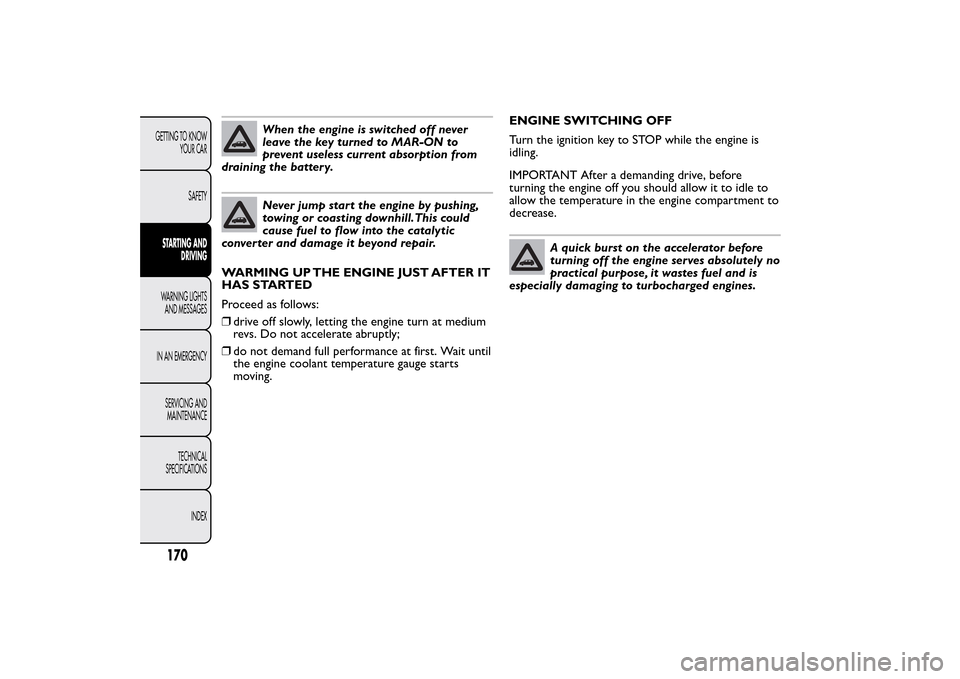 FIAT 500L LIVING 2014 2.G User Guide When the engine is switched off never
leave the key turned to MAR-ON to
prevent useless current absorption from
draining the battery.Never jump start the engine by pushing,
towing or coasting downhill