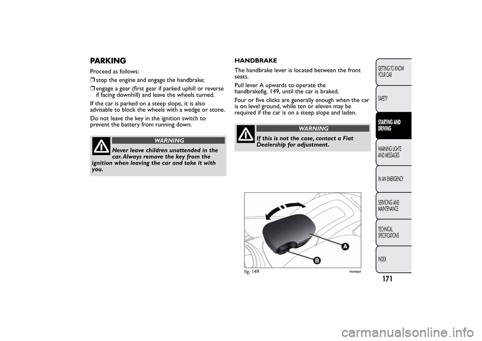 FIAT 500L LIVING 2014 2.G Owners Manual PARKINGProceed as follows:
❒stop the engine and engage the handbrake;
❒engage a gear (first gear if parked uphill or reverse
if facing downhill) and leave the wheels turned.
If the car is parked o FIAT 500L LIVING 2014 2.G Owners Manual PARKINGProceed as follows:
❒stop the engine and engage the handbrake;
❒engage a gear (first gear if parked uphill or reverse
if facing downhill) and leave the wheels turned.
If the car is parked o