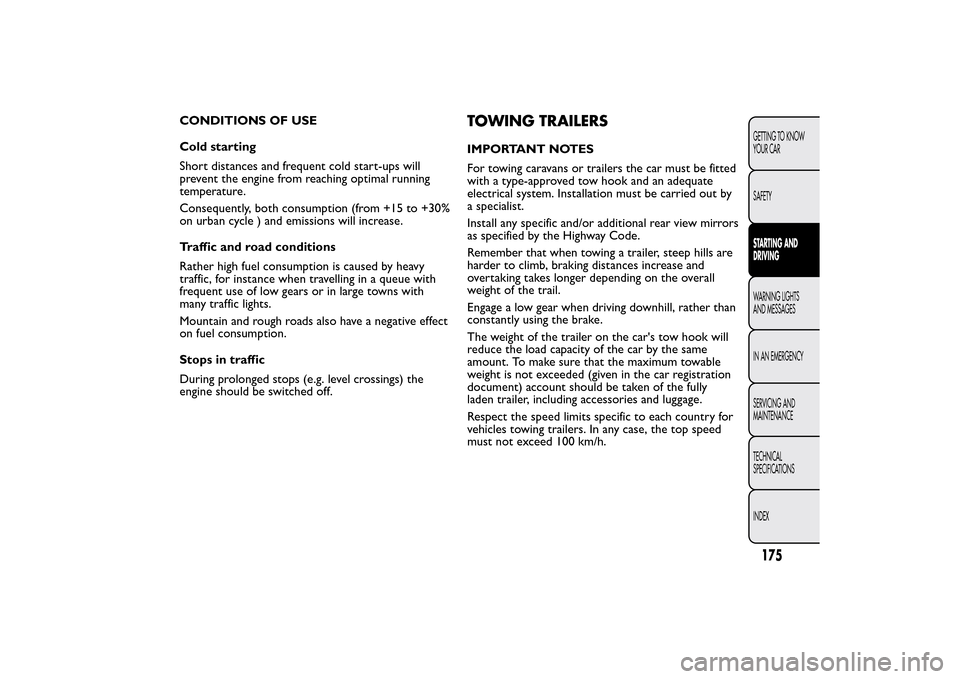 FIAT 500L LIVING 2014 2.G Owners Manual CONDITIONS OF USE
Cold starting
Short distances and frequent cold start-ups will
prevent the engine from reaching optimal running
temperature.
Consequently, both consumption (from +15 to +30%
on urban